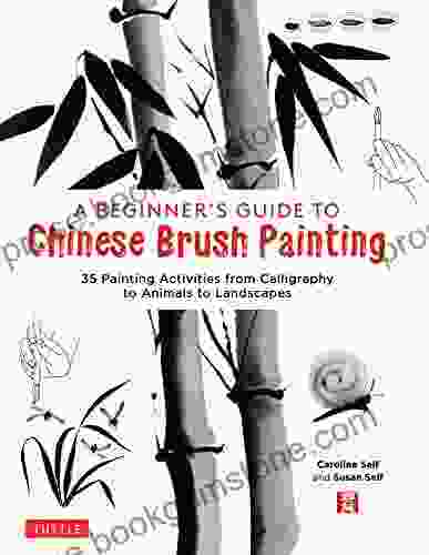 A Beginner S Guide To Chinese Brush Painting: 35 Painting Activities From Calligraphy To Animals To Landscapes