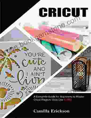 CRICUT: A Complete Guide For Beginners To Master Cricut Projects Ideas Like A Pro