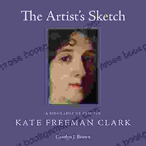 The Artist S Sketch: A Biography Of Painter Kate Freeman Clark