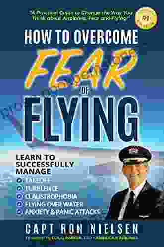 How To Overcome Fear Of Flying A Practical Guide To Change The Way You Think About Airplanes Fear And Flying: Learn To Manage Takeoff Turbulence Flying Over Water Anxiety And Panic Attacks