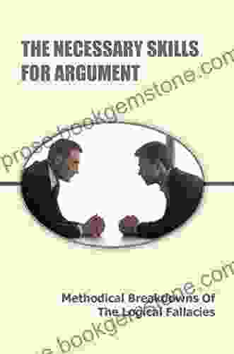 The Necessary Skills For Argument: Methodical Breakdowns Of The Logical Fallacies