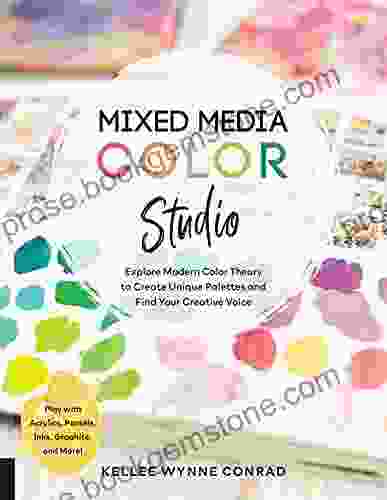 Mixed Media Color Studio: Explore Modern Color Theory To Create Unique Palettes And Find Your Creative Voice Play With Acrylics Pastels Inks Graphite And More
