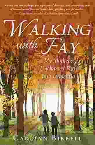Walking With Fay: My Mother S Uncharted Path Into Dementia
