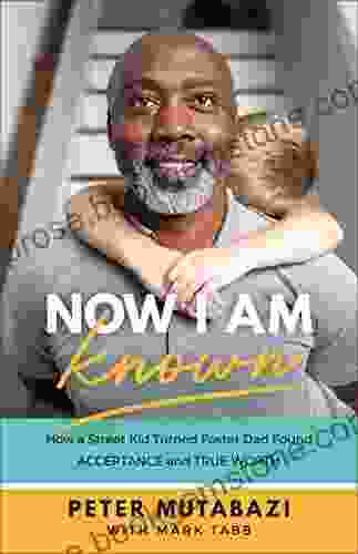Now I Am Known: How A Street Kid Turned Foster Dad Found Acceptance And True Worth