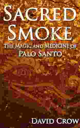 Sacred Smoke: The Magic And Medicine Of Palo Santo