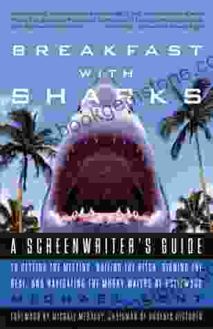 Breakfast With Sharks: A Screenwriter S Guide To Getting The Meeting Nailing The Pitch Signing The De Al And Navigating The Murky Waters Of Hollywood