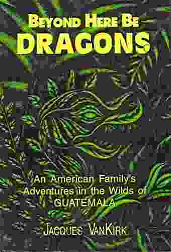 Beyond Here Be Dragons: Tales From A Jungle (Guatemala 1)