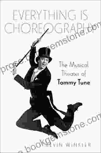 Everything Is Choreography: The Musical Theater Of Tommy Tune (Broadway Legacies)