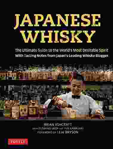 Japanese Whisky: The Ultimate Guide To The World S Most Desirable Spirit With Tasting Notes From Japan S Leading Whisky Blogger