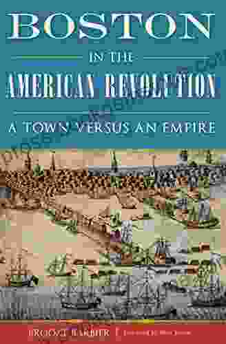 Boston In The American Revolution: A Town Versus An Empire