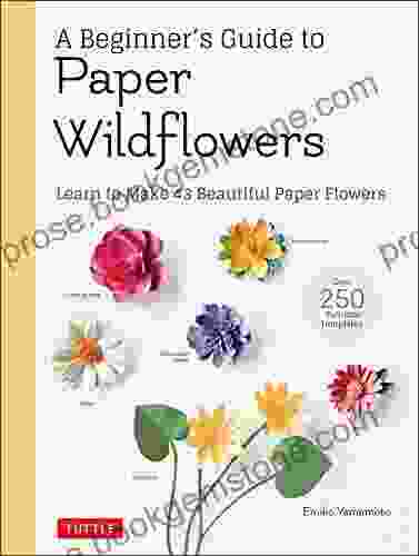 A Beginner S Guide To Paper Wildflowers: Learn To Make 43 Beautiful Paper Flowers