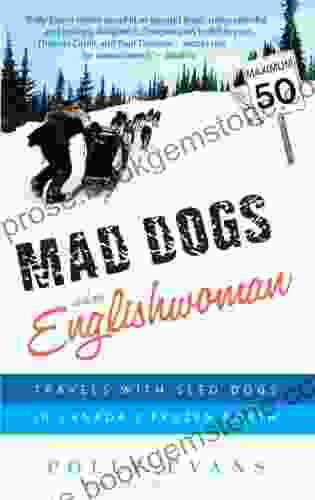 Mad Dogs And An Englishwoman: Travels With Sled Dogs In Canada S Frozen North